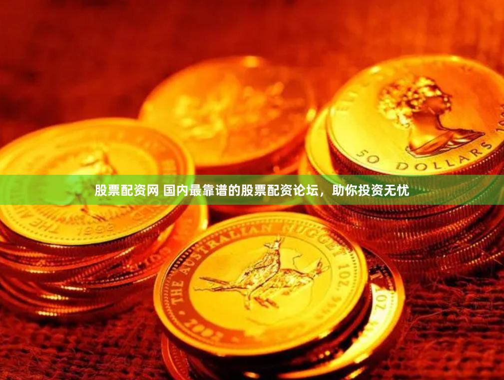 股票配资网 国内最靠谱的股票配资论坛，助你投资无忧