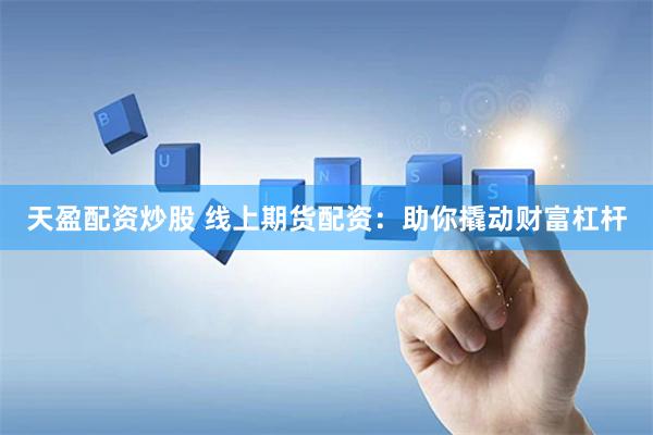 天盈配资炒股 线上期货配资：助你撬动财富杠杆
