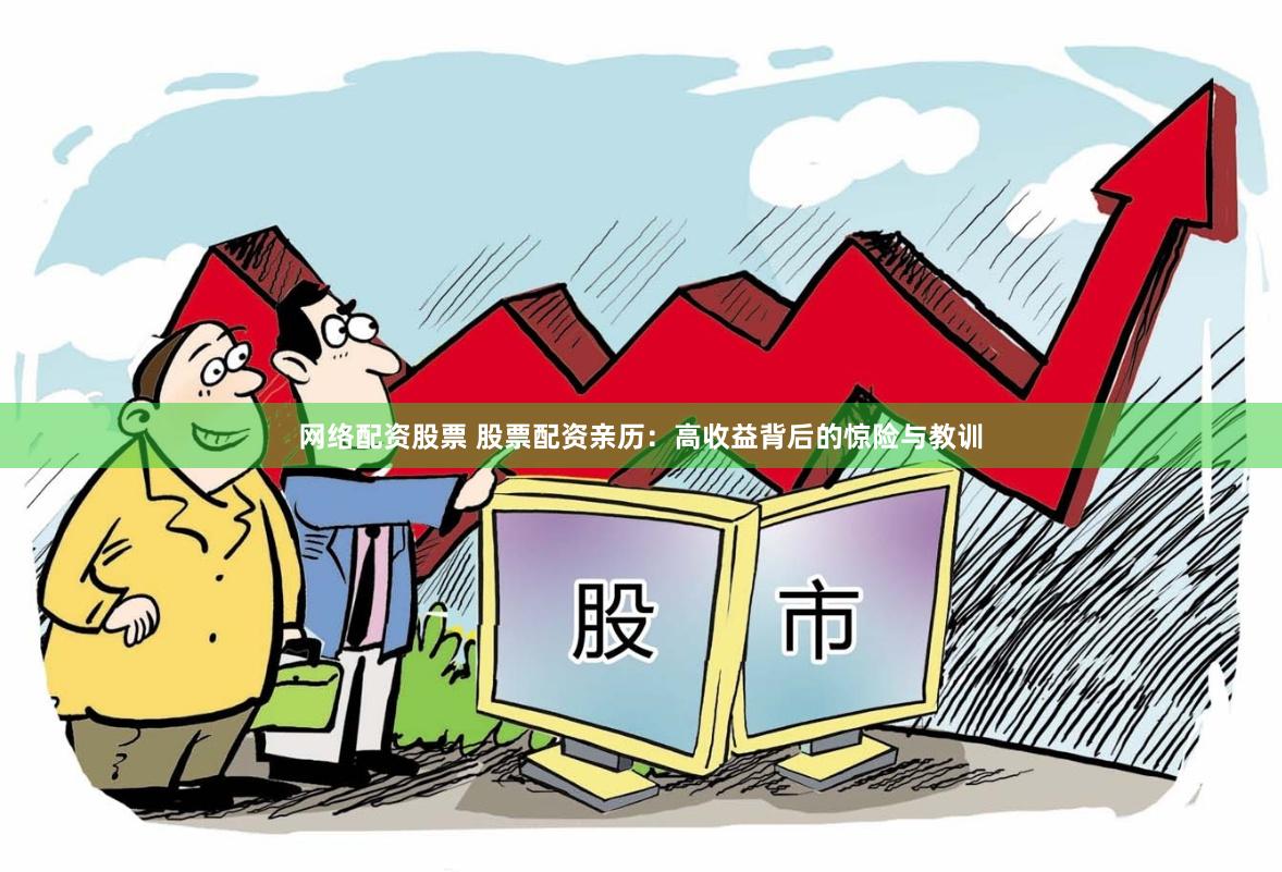 网络配资股票 股票配资亲历：高收益背后的惊险与教训