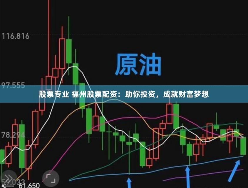 股票专业 福州股票配资：助你投资，成就财富梦想