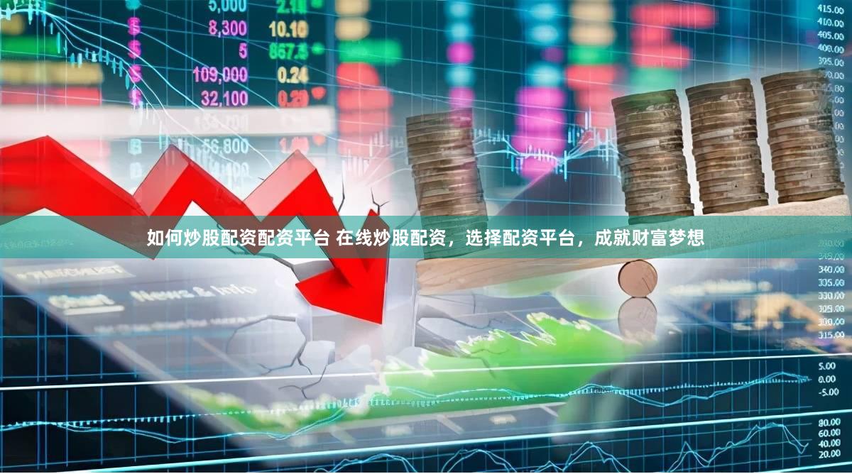 如何炒股配资配资平台 在线炒股配资，选择配资平台，成就财富梦想
