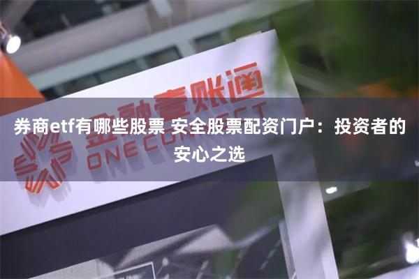券商etf有哪些股票 安全股票配资门户：投资者的安心之选