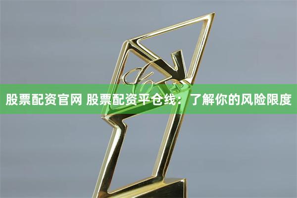 股票配资官网 股票配资平仓线：了解你的风险限度