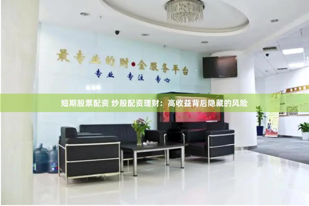 短期股票配资 炒股配资理财：高收益背后隐藏的风险