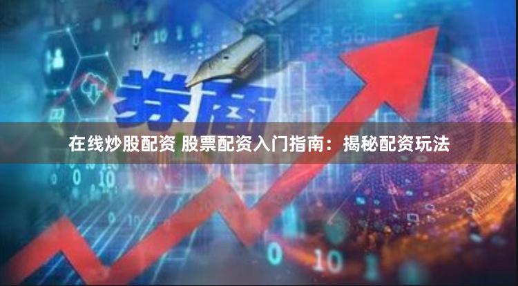 在线炒股配资 股票配资入门指南：揭秘配资玩法