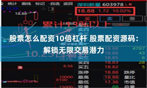 股票怎么配资10倍杠杆 股票配资源码：解锁无限交易潜力