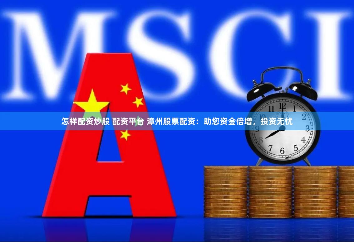 怎样配资炒股 配资平台 漳州股票配资：助您资金倍增，投资无忧