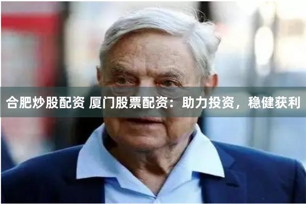 合肥炒股配资 厦门股票配资：助力投资，稳健获利