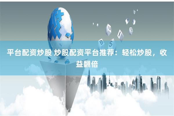 平台配资炒股 炒股配资平台推荐：轻松炒股，收益翻倍