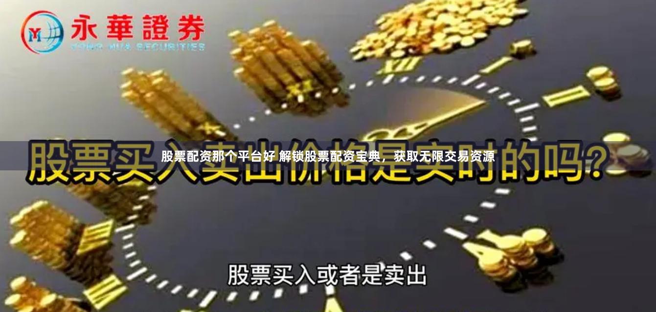 股票配资那个平台好 解锁股票配资宝典，获取无限交易资源
