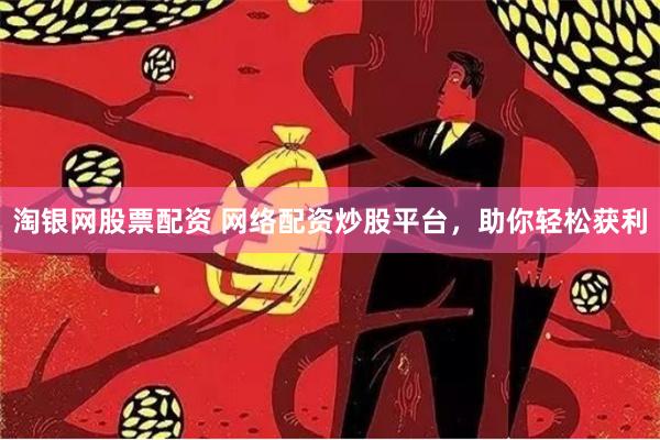 淘银网股票配资 网络配资炒股平台，助你轻松获利