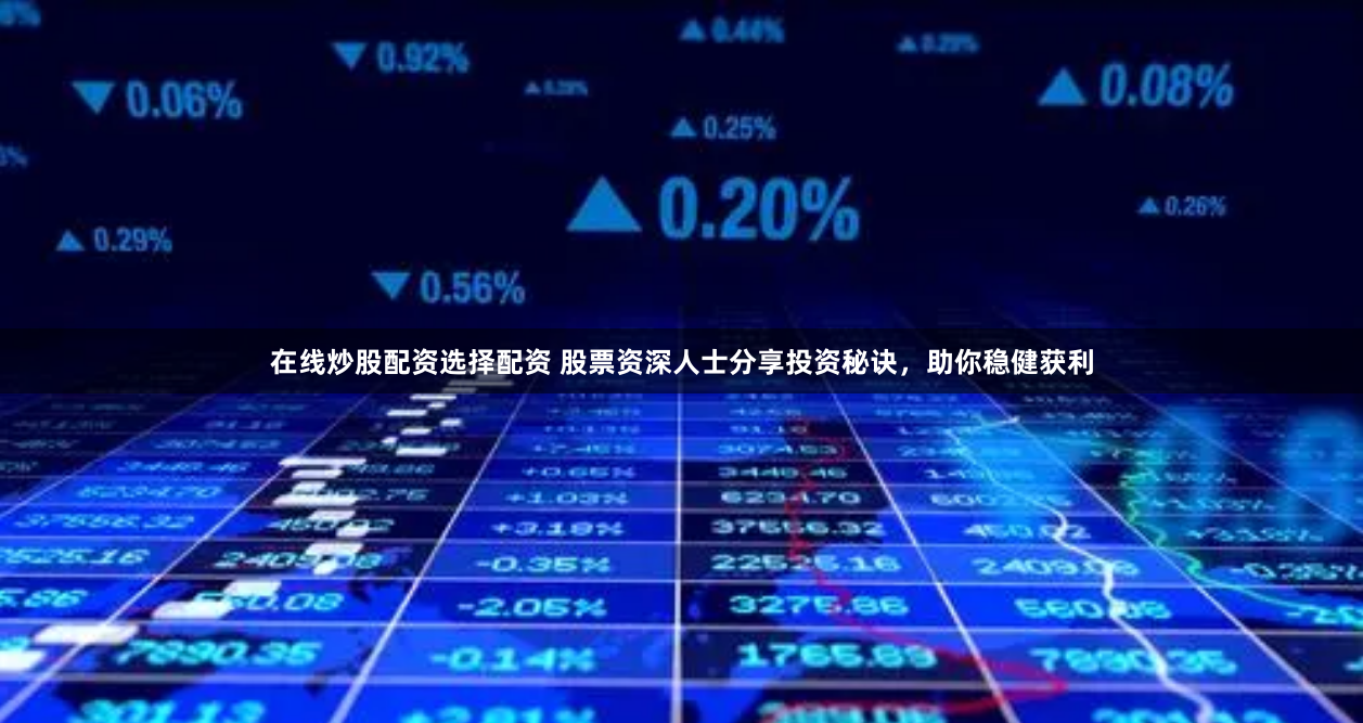 在线炒股配资选择配资 股票资深人士分享投资秘诀，助你稳健获利