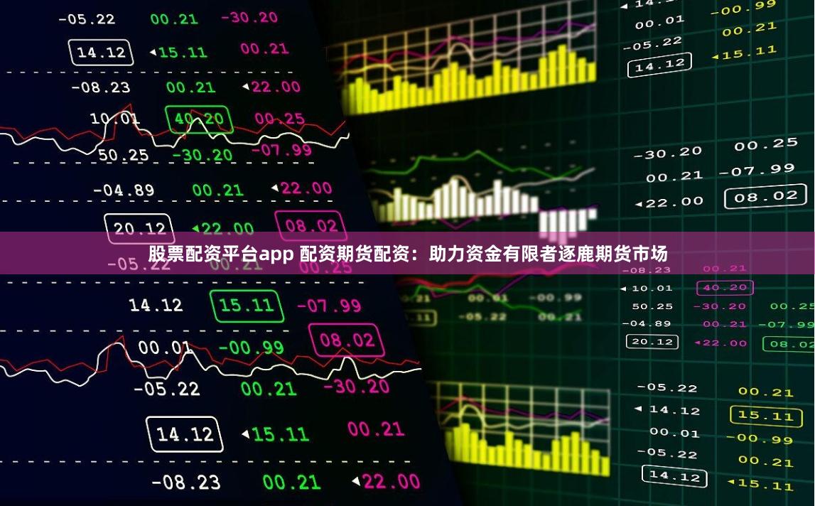股票配资平台app 配资期货配资：助力资金有限者逐鹿期货市场