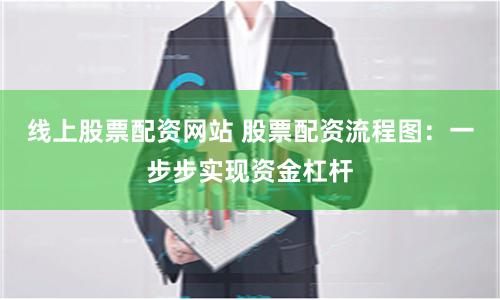 线上股票配资网站 股票配资流程图：一步步实现资金杠杆