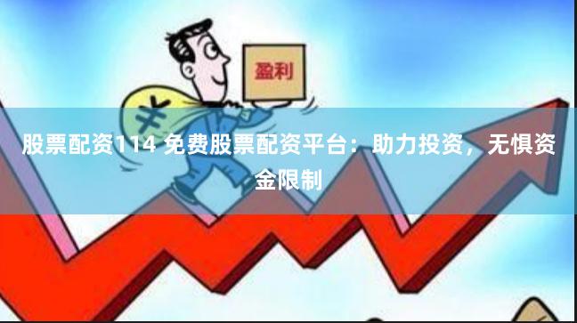 股票配资114 免费股票配资平台：助力投资，无惧资金限制