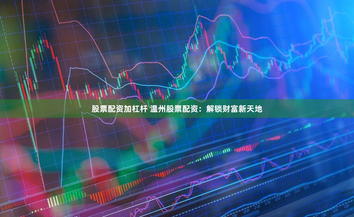 股票配资加杠杆 温州股票配资:解锁财富新天地