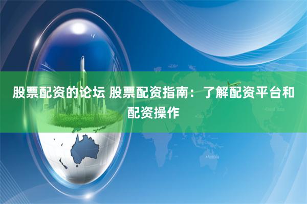 股票配资的论坛 股票配资指南:了解配资平台和配资操作