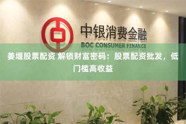 姜堰股票配资 解锁财富密码:股票配资批发,低门槛高收益