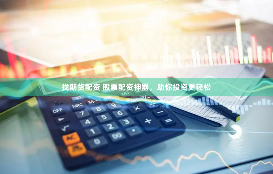找期货配资 股票配资神器，助你投资更轻松