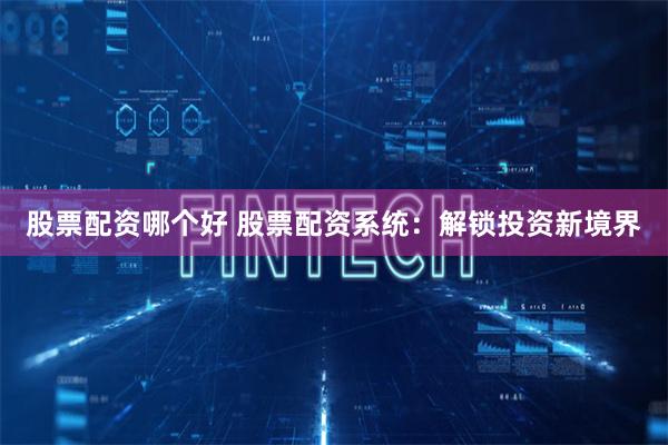 股票配资哪个好 股票配资系统:解锁投资新境界
