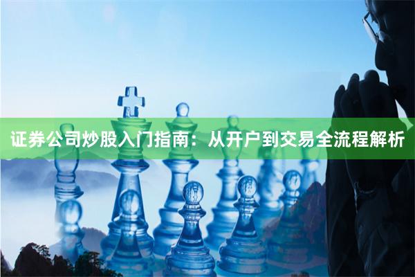 证券公司炒股入门指南：从开户到交易全流程解析