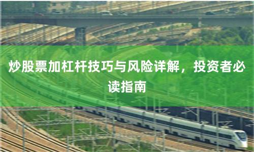 炒股票加杠杆技巧与风险详解，投资者必读指南