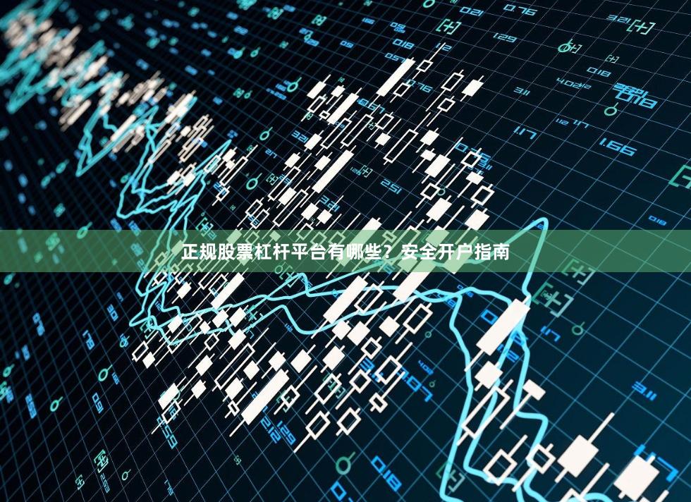 正规股票杠杆平台有哪些？安全开户指南