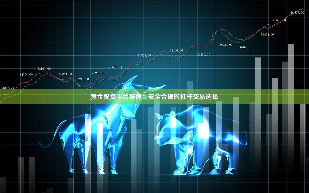 黄金配资平台推荐:安全合规的杠杆交易选择