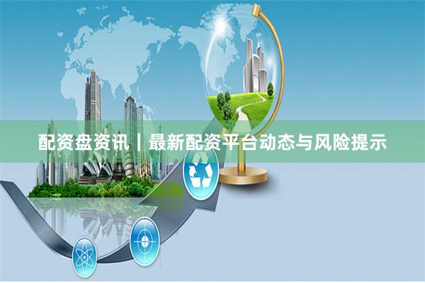 配资盘资讯｜最新配资平台动态与风险提示
