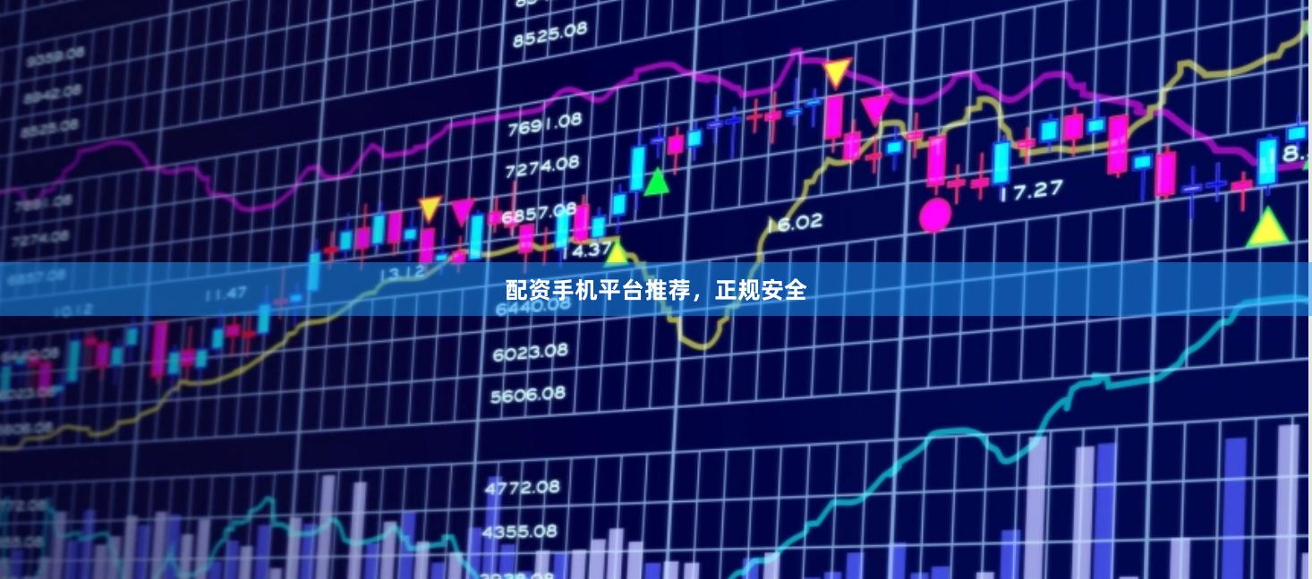 配资手机平台推荐，正规安全