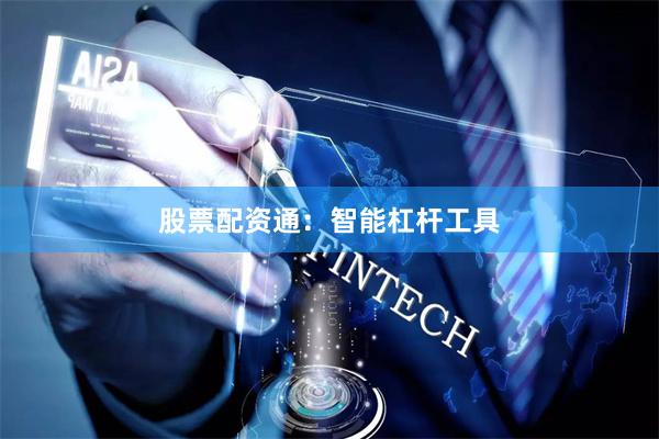 股票配资通：智能杠杆工具