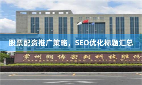股票配资推广策略，SEO优化标题汇总