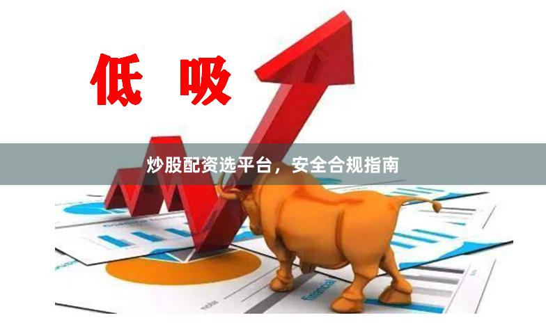 炒股配资选平台，安全合规指南