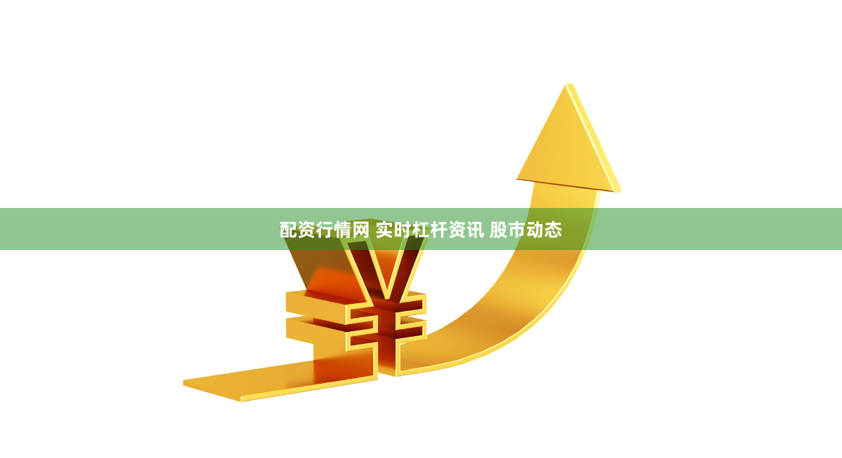 配资行情网 实时杠杆资讯 股市动态