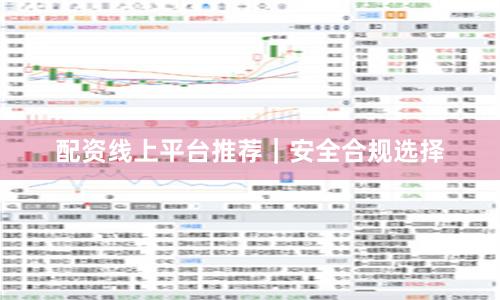 配资线上平台推荐｜安全合规选择