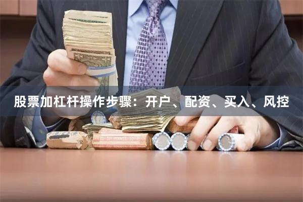 股票加杠杆操作步骤：开户、配资、买入、风控