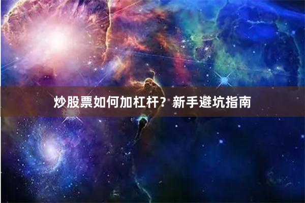 炒股票如何加杠杆？新手避坑指南