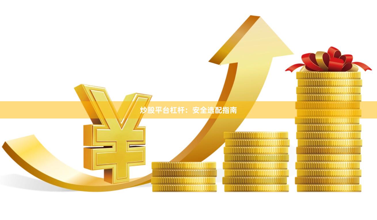 炒股平台杠杆：安全选配指南