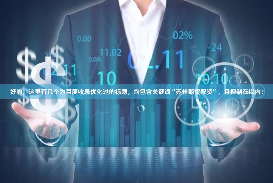 好的，这里有几个为百度收录优化过的标题，均包含关键词“苏州期货配资”，且控制在以内：