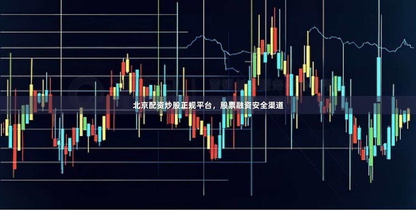 北京配资炒股正规平台，股票融资安全渠道