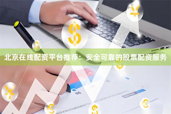 北京在线配资平台推荐：安全可靠的股票配资服务