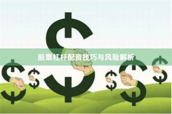 股票杠杆配资技巧与风险解析