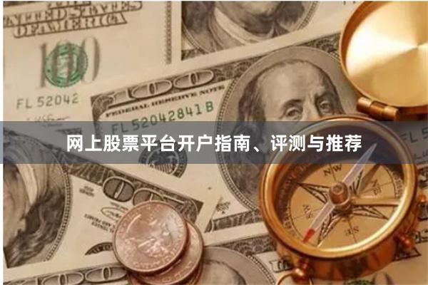 网上股票平台开户指南、评测与推荐