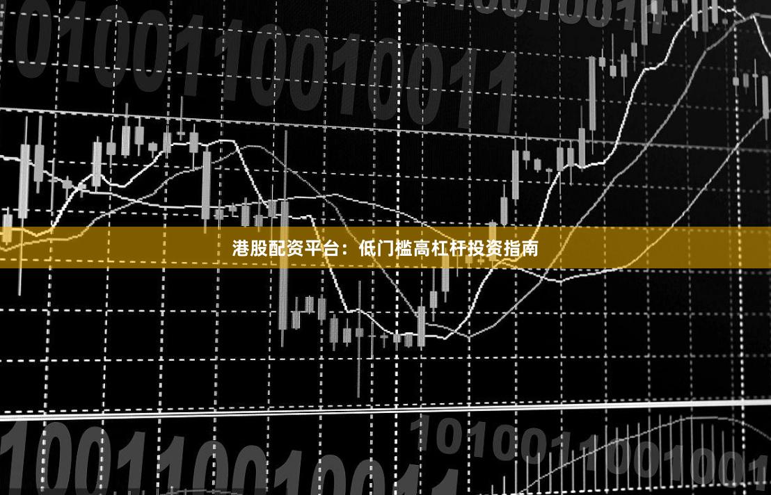 港股配资平台：低门槛高杠杆投资指南