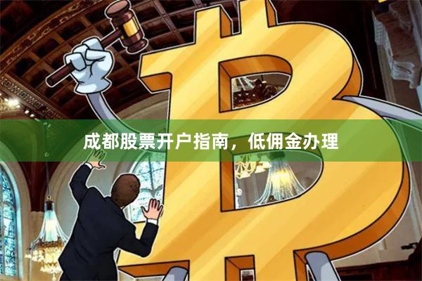 成都股票开户指南，低佣金办理