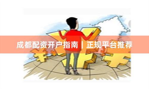 成都配资开户指南｜正规平台推荐
