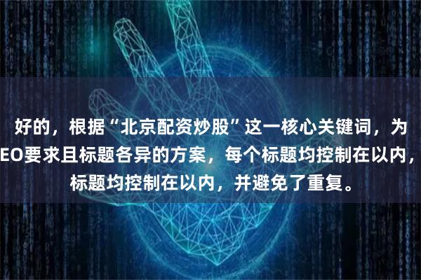 好的，根据“北京配资炒股”这一核心关键词，为您撰写了符合SEO要求且标题各异的方案，每个标题均控制在以内，并避免了重复。