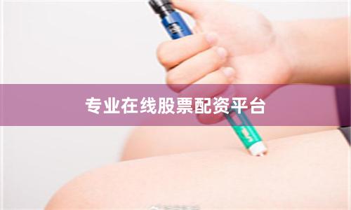 专业在线股票配资平台